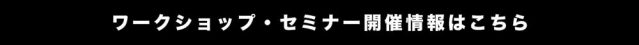 ワークショップ・セミナー開催情報ページはこちら
