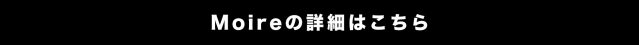 繊細な煌めきを持つMoireの詳細はこちら